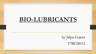 BIO-LUBRICANTS
by Jalpa Gajera
17BCH012
 