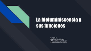 La bioluminiscencia y
sus funciones
Grupo 7:
Gonzalo Rodriguez
-Alonso Ibañez Beltran
-Camila Bilbao Cacsire
 