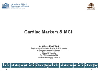 Cardiac Markers & MCI
Dr. Elham Sharif,PhD
Assistant professorof BiomedicalSciences
College of Health Sciences
Qatar University
Tel: 00974-4403-4788
Email: e.sharif@qu.edu.qa
 