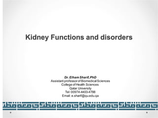 Kidney Functions and disorders
Dr. Elham Sharif,PhD
Assistant professorof BiomedicalSciences
College of Health Sciences
Qatar University
Tel: 00974-4403-4788
Email: e.sharif@qu.edu.qa
 
