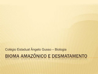 Bioma Amazônico e desmatamento Colégio Estadual Ângelo Gusso – Biologia  