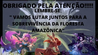 LEMBRE-SE:
" VAMOS LUTAR JUNTOS PARA A
SOBREVIVÊNCIA DA FLORESTA
AMAZÔNICA"
OBRIGADO PELA ATENÇÃO!!!!!
 