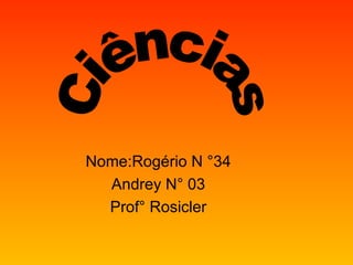 Nome:Rogério N °34 Andrey N° 03 Prof° Rosicler Ciências 