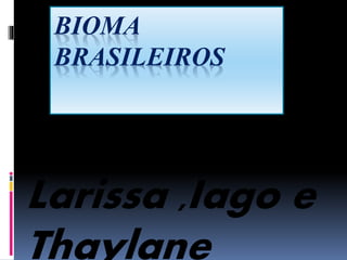 BIOMA 
BRASILEIROS 
Larissa ,Iago e 
Thaylane 
 