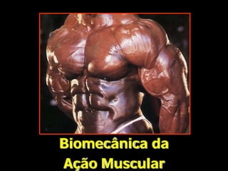 Biomecânica da
Ação Muscular
 