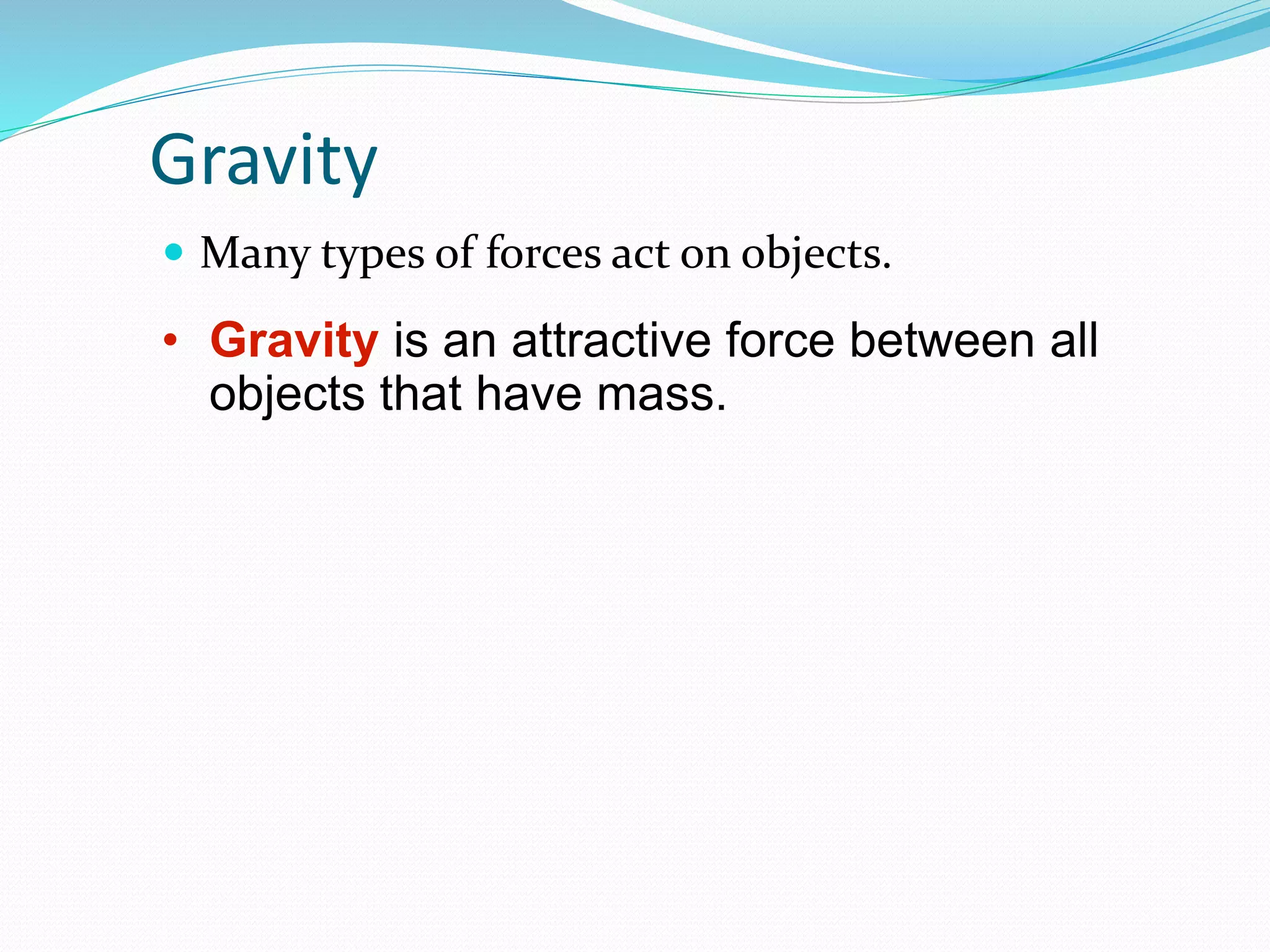 Gravity
 Many types of forces act on objects.
• Gravity is an attractive force between all
objects that have mass.
 
