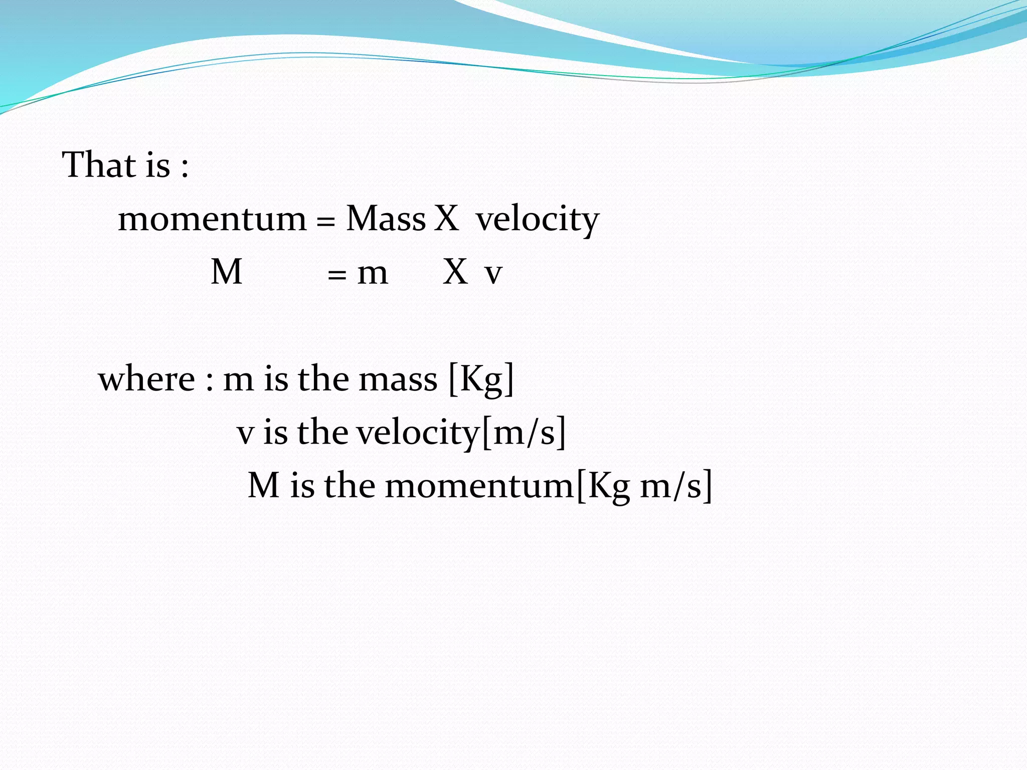 That is :
momentum = Mass X velocity
M = m X v
where : m is the mass [Kg]
v is the velocity[m/s]
M is the momentum[Kg m/s]
 