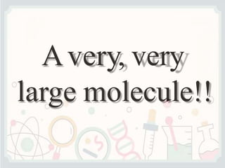 Avery, very
large molecule!!
 