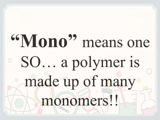 “Mono” means one
SO… a polymer is
made up of many
monomers!!
 