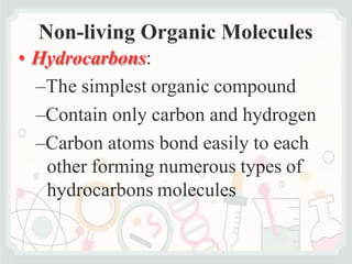 Non-living Organic Molecules
• Hydrocarbons:
–The simplest organic compound
–Contain only carbon and hydrogen
–Carbon atoms bond easily to each
other forming numerous types of
hydrocarbons molecules
 
