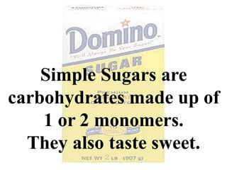 Simple Sugars are
carbohydrates made up of
1 or 2 monomers.
They also taste sweet.
 