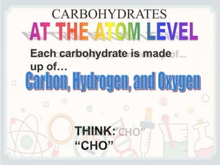 CARBOHYDRATES
Each carbohydrate is made
up of…
THINK:
“CHO”
 