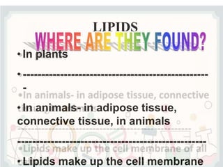 LIPIDS
• In plants
• --------------------------------------------------
-
• In animals- in adipose tissue,
connective tissue, in animals
---------------------------------------------------
• Lipids make up the cell membrane
 
