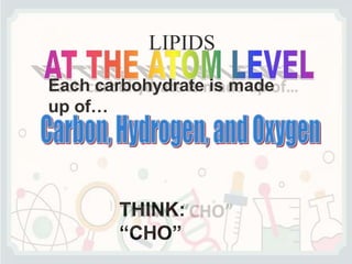 LIPIDS
Each carbohydrate is made
up of…
THINK:
“CHO”
 