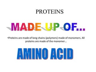 PROTEINS
•Proteins are made of long chains (polymers) made of monomers. All
proteins are made of the monomer…
 
