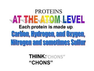 PROTEINS
Each protein is made up
of…
THINK:
“CHONS”
 