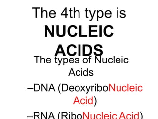 The 4th type is
NUCLEIC
ACIDS
The types of Nucleic
Acids
–DNA (DeoxyriboNucleic
Acid)
 