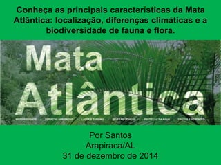 Conheça as principais características da Mata
Atlântica: localização, diferenças climáticas e a
biodiversidade de fauna e flora.
Por Santos
Arapiraca/AL
31 de dezembro de 2014
 