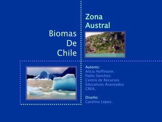 Zona
          Austral
Biomas
    De
  Chile
          Autores:
          Alicia Hoffmann.
          Pablo Sánchez.
          Centro de Recursos
          Educativos Avanzados
          CREA.

          Diseño:
          Carolina López.
 