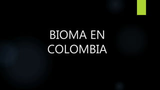 BIOMA EN
COLOMBIA
 