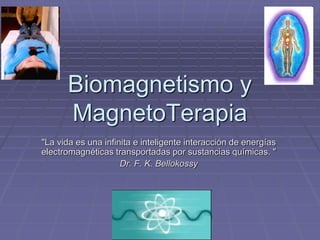 Biomagnetismo y
MagnetoTerapia
"La vida es una infinita e inteligente interacción de energías
electromagnéticas transportadas por sustancias químicas. "
Dr. F. K. Bellokossy
 
