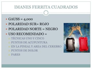 IMANES FERRITA CUADRADOS
 GAUSS = 4,000
 POLARIDAD SUR= ROJO
 POLARIDAD NORTE = NEGRO
 USO RECOMENDADO =
 TÉCNICAS UNO Y CINCO
 PUNTOS DE ACUPUNTURA
 EN LA PINEAL Y AREA DEL CEREBRO
 PUNTOS DE DOLOR
 PARES
 
