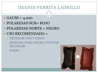 IMANES FERRITA LADRILLO
 GAUSS = 4,000
 POLARIDAD SUR= ROJO
 POLARIDAD NORTE = NEGRO
 USO RECOMENDADO =
 TÉCNICAS UNO Y CINCO
 ESPECIAL PARA ZONAS Y PUNTOS
DE DOLOR
 PARES
 