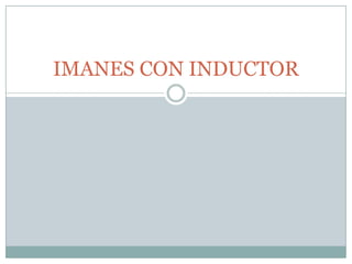 IMANES CON INDUCTOR
 