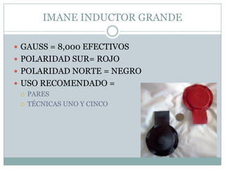 IMANE INDUCTOR GRANDE
 GAUSS = 8,000 EFECTIVOS
 POLARIDAD SUR= ROJO
 POLARIDAD NORTE = NEGRO
 USO RECOMENDADO =
 PARES
 TÉCNICAS UNO Y CINCO
 