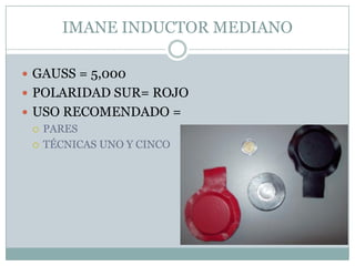 IMANE INDUCTOR MEDIANO
 GAUSS = 5,000
 POLARIDAD SUR= ROJO
 USO RECOMENDADO =
 PARES
 TÉCNICAS UNO Y CINCO
 