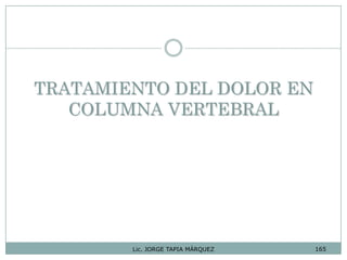TRATAMIENTO DEL DOLOR EN
COLUMNA VERTEBRAL
165Lic. JORGE TAPIA MÁRQUEZ
 