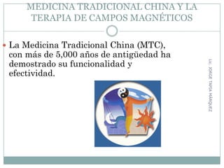 MEDICINA TRADICIONAL CHINA Y LA
TERAPIA DE CAMPOS MAGNÉTICOS
 La Medicina Tradicional China (MTC),
con más de 5,000 años de antigüedad ha
demostrado su funcionalidad y
efectividad.
65
Lic.JORGETAPIAMÁRQUEZ
 