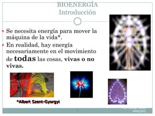 BIOENERGÍA
Introducción
Lic. JORGE TAPIA
MÁRQUEZ8
 Se necesita energía para mover la
máquina de la vida*.
 En realidad, hay energía
necesariamente en el movimiento
de todas las cosas, vivas o no
vivas.
*Albert Szent-Gyorgyi
 