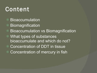 Content <ul><li>Bioaccumulation </li></ul><ul><li>Biomagnification </li></ul><ul><li>Bioaccumulation vs Biomagnification <...