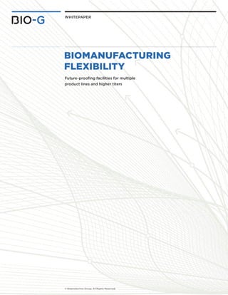 whitepaper 
Biomanufacturing 
Flexibility 
Future-proofing facilities for multiple 
product lines and higher titers 
© Bioproduction Group. All Rights Reserved. 
 