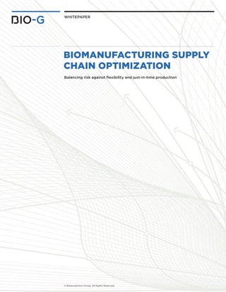 whitepaper 
Biomanufacturing supply 
chain optimization 
Balancing risk against flexibility and just-in-time production 
© Bioproduction Group. All Rights Reserved. 
 