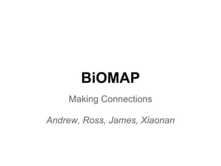 BiOMAP
    Making Connections

Andrew, Ross, James, Xiaonan
 