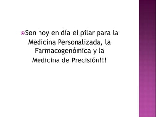 Son hoy en día el pilar para la
Medicina Personalizada, la
Farmacogenómica y la
Medicina de Precisión!!!
 