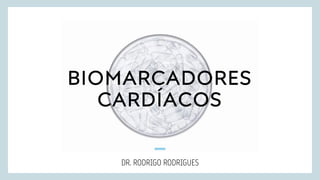 BIOMARCADORES
CARDÍACOS
DR. RODRIGO RODRIGUES
 
