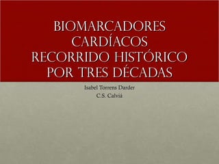 Biomarcadores cardíacos Recorrido histórico por tres décadas Isabel Torrens Darder C.S. Calviá 