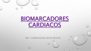 BIOMARCADORES
CARDIACOS
MR 1 CARDIOLOGÍA HEYDI PELAYO
 