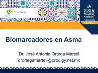 Biomarcadores en Asma
Dr. José Antonio Ortega Martell
drortegamartell@prodigy.net.mx
 