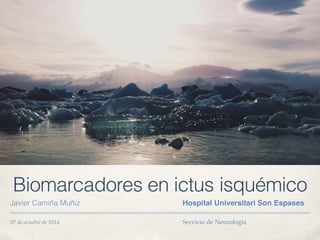 07 de octubre de 2014! ! ! ! ! ! ! ! ! Servicio de Neurología
Biomarcadores en ictus isquémico
Javier Camiña Muñiz Hospital Universitari Son Espases
 