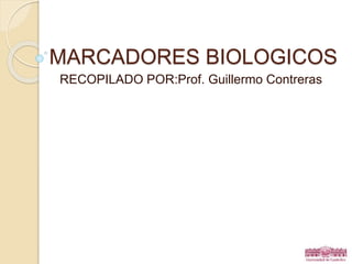 MARCADORES BIOLOGICOS
RECOPILADO POR:Prof. Guillermo Contreras
1
 