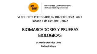 VI COHORTE POSTGRADO EN DIABETOLOGIA 2022
Sábado 1 de Octubre , 2022
BIOMARCADORES Y PRUEBAS
BIOLOGICAS
Dr. Denis Granados Doña
Endocrinólogo
 