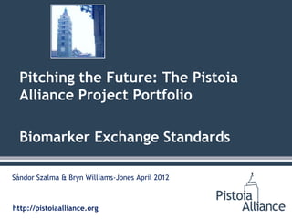 Pitching the Future: The Pistoia
  Alliance Project Portfolio

  Biomarker Exchange Standards

Sándor Szalma & Bryn Williams-Jones April 2012



http://pistoiaalliance.org
 