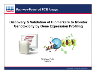 Pathway-Powered PCR Arrays

Discovery & Validation of Biomarkers to Monitor
Genotoxicity by Gene Expression Profiling

Bill Wang, Ph.D.
QIAGEN

For Internal Use Only

-1-

Sample & Assay Technologies

 