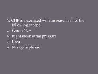 9. CHF is associated with increase in all of the
following except
a) Serum Na+
b) Right mean atrial pressure
c) Urea
d) Nor epinephrine
 