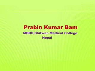 Prabin Kumar Bam
MBBS,Chitwan Medical College
Nepal
 