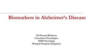 Biomarkers in Alzheimer’s Disease
Dr Pramod Krishnan
Consultant Neurologist,
HOD Neurology
Manipal Hospital, Bengaluru
 
